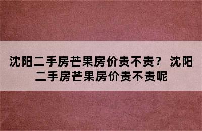 沈阳二手房芒果房价贵不贵？ 沈阳二手房芒果房价贵不贵呢